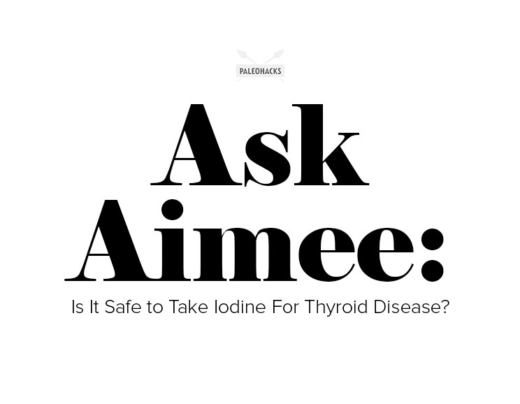 Ask Aimee Is It Safe to Take Iodine For Thyroid Disease? Health